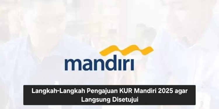 Langkah-Langkah Pengajuan KUR Mandiri 2025 agar Langsung Disetujui