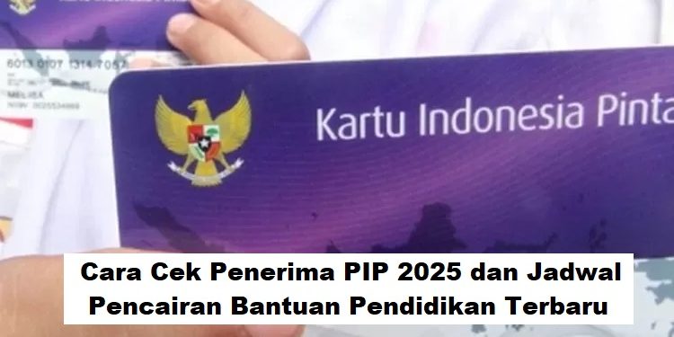 Cara Cek Penerima PIP 2025 dan Jadwal Pencairan Bantuan Pendidikan Terbaru