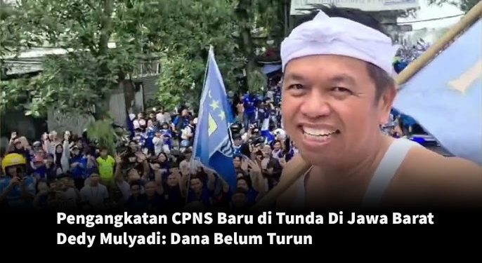 Pengangkatan CPNS Baru di Tunda Di Jawa Barat, Dedy Mulyadi: Dana Belum Turun