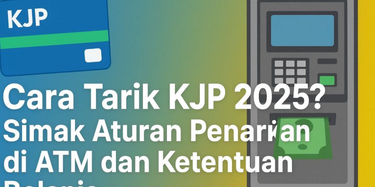 Cara Tarik KJP 2025 Simak Aturan Penarikan di ATM dan Ketentuan Belanja