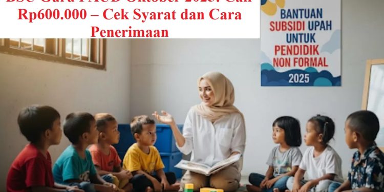 BSU Guru PAUD Oktober 2025: Cair Rp600.000 – Cek Syarat dan Cara Penerimaan