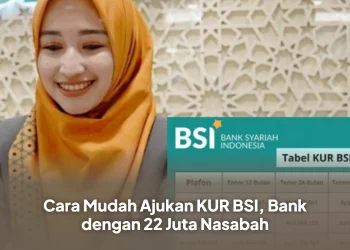 Cara Mudah Ajukan KUR BSI, Bank dengan 22 Juta Nasabah