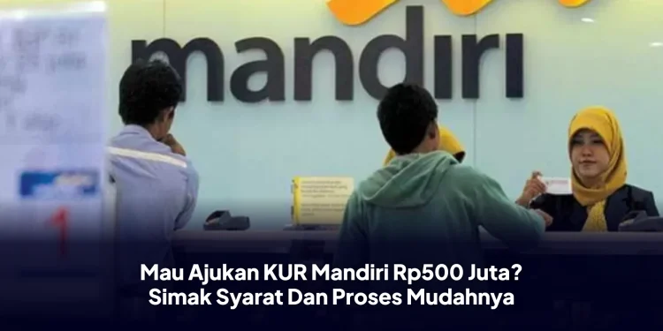 Mau Ajukan KUR Mandiri Rp500 Juta? Simak Syarat Dan Proses Mudahnya