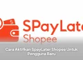 Cara Aktifkan SpayLater Shopee Untuk Pengguna Baru