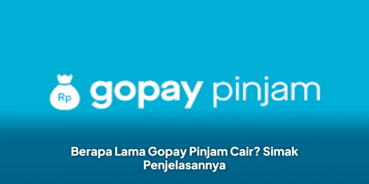 Berapa Lama Gopay Pinjam Cair? Simak Penjelasannya