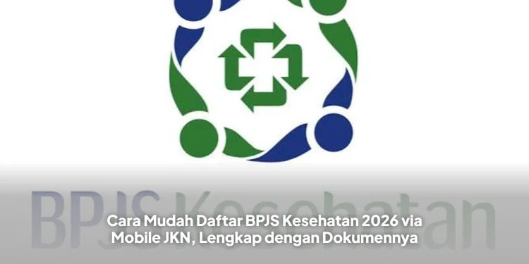 Cara Mudah Daftar BPJS Kesehatan 2026 via Mobile JKN, Lengkap dengan Dokumennya