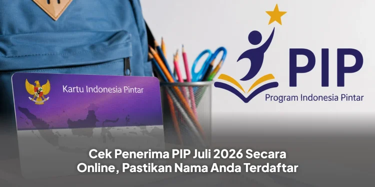 Cek Penerima PIP Juli 2026 Secara Online, Pastikan Nama Anda Terdaftar